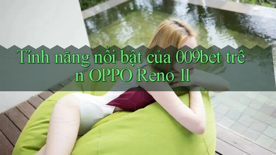 Tính năng nổi bật của 009bet trên OPPO Reno 11