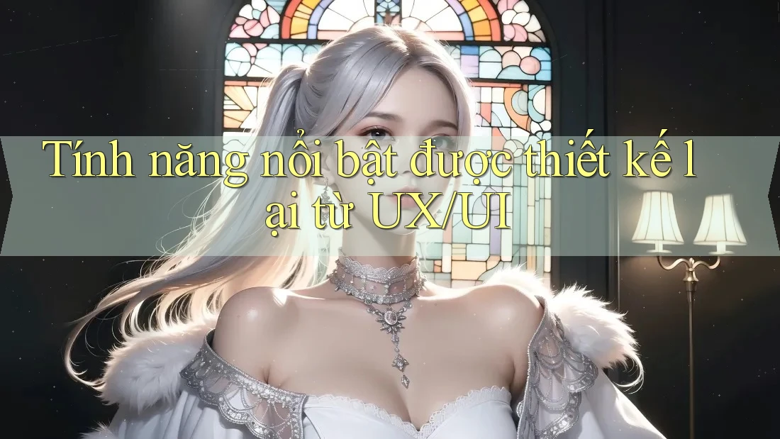 Tính năng nổi bật được thiết kế lại từ UX/UI