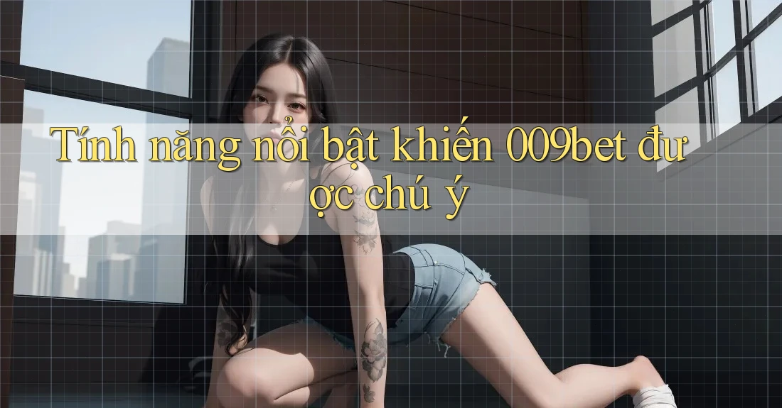 Tính năng nổi bật khiến 009bet được chú ý