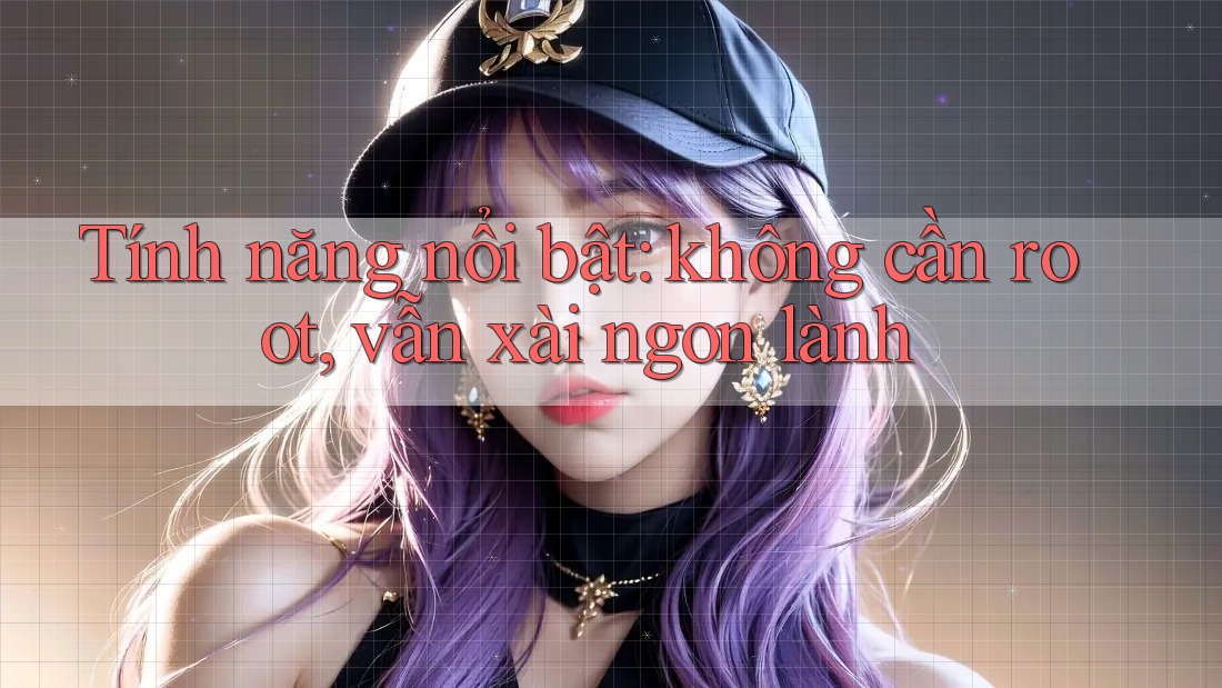 Tính năng nổi bật: không cần root, vẫn xài ngon lành