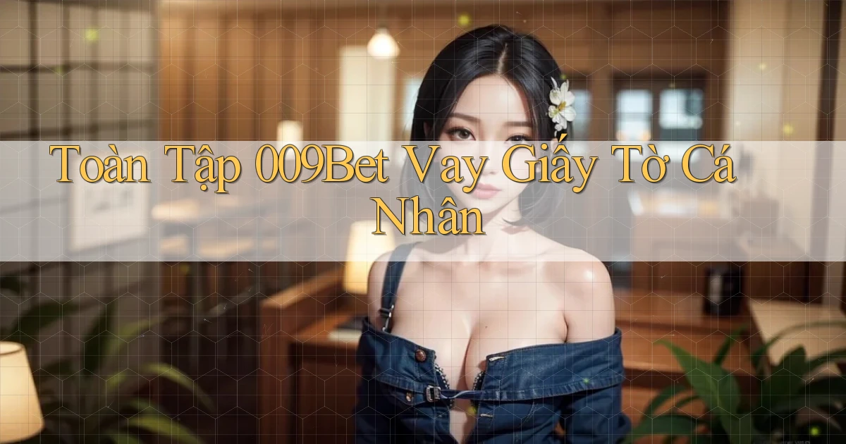 toàn tập 009bet vay giấy tờ cá nhân