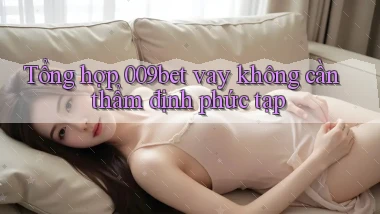 tổng hợp 009bet vay không cần thẩm định phức tạp