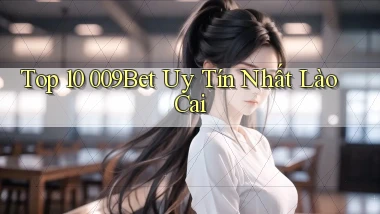 top 10 009bet uy tín nhất Lào Cai