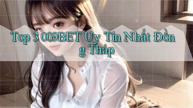 top 3 009bet uy tín nhất Đồng Tháp
