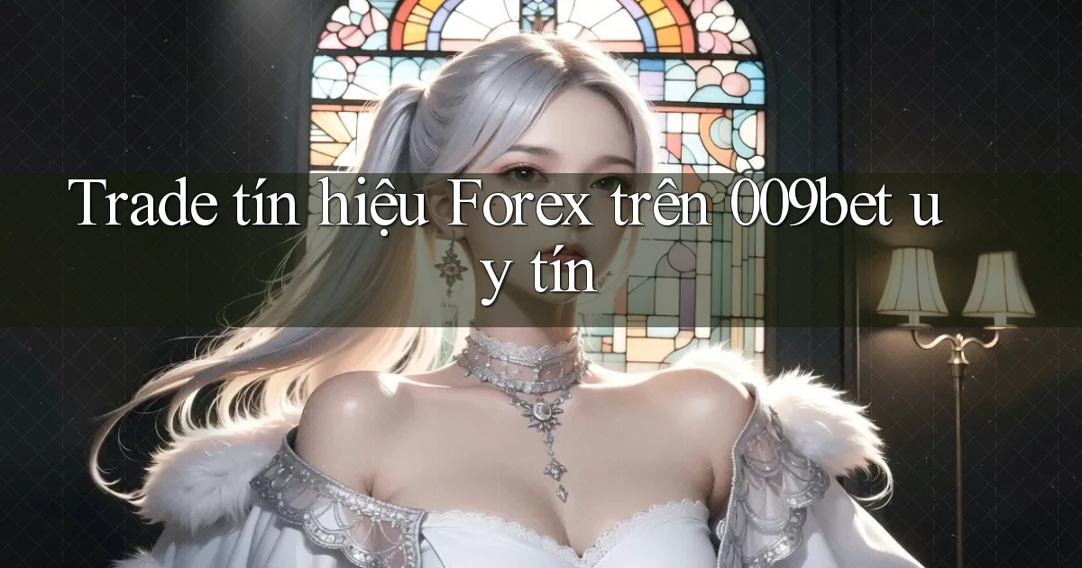trade tín hiệu forex trên 009bet uy tín
