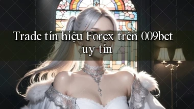 trade tín hiệu forex trên 009bet uy tín