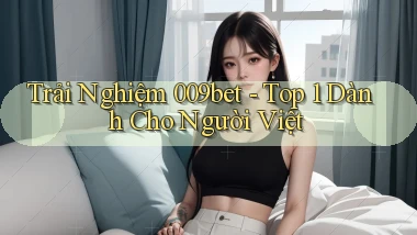trải nghiệm 009bet top 1 dành cho người việt