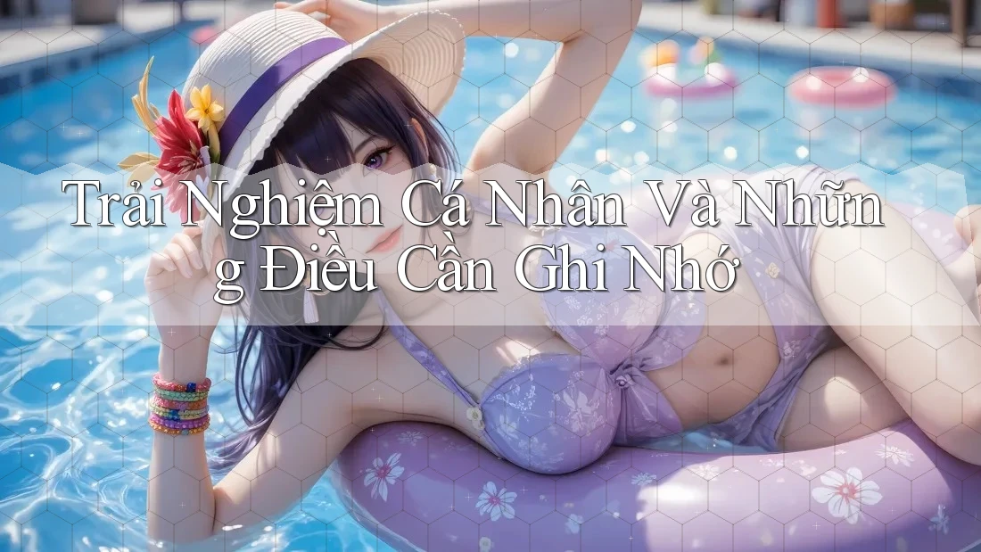 Trải Nghiệm Cá Nhân Và Những Điều Cần Ghi Nhớ