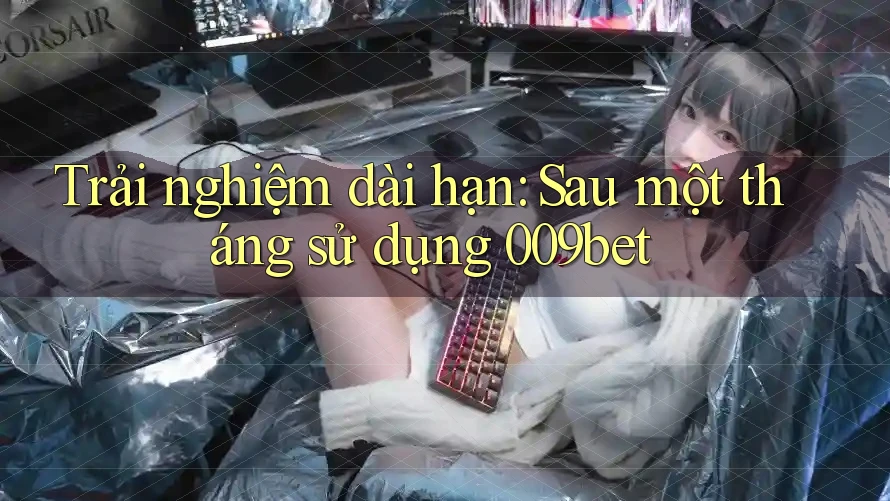 Trải nghiệm dài hạn: Sau một tháng sử dụng 009bet Trải nghiệm dài hạn: Sau một tháng sử dụng 009bet