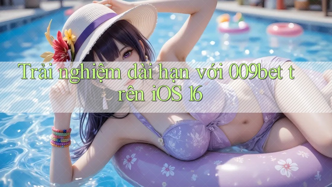 Trải nghiệm dài hạn với 009bet trên iOS 16 Trải nghiệm dài hạn với 009bet trên iOS 16