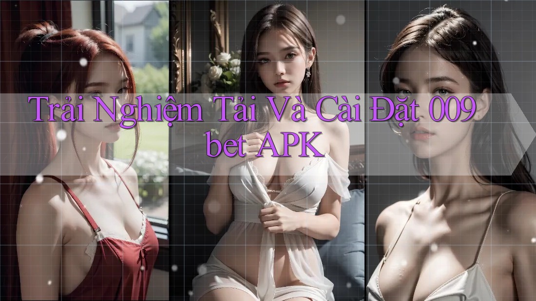 Trải Nghiệm Tải Và Cài Đặt 009bet APK Trải Nghiệm Tải Và Cài Đặt 009bet APK