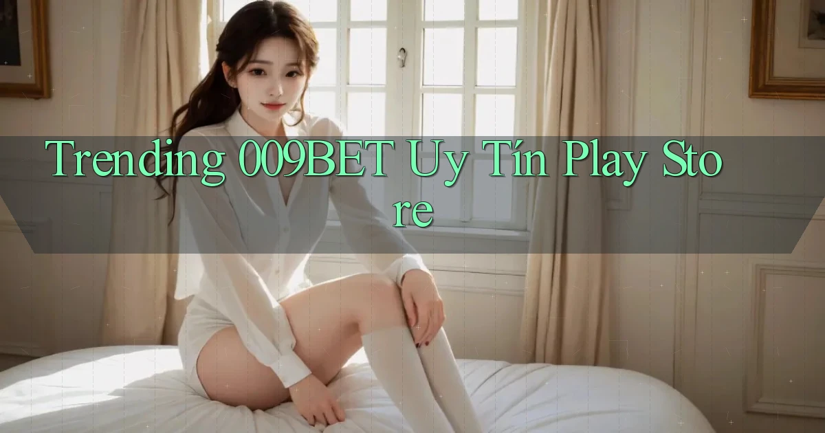 trending 009bet uy tín play store