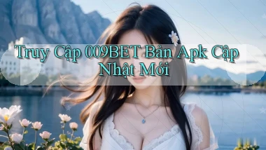 truy cập 009bet bản apk cập nhật mới
