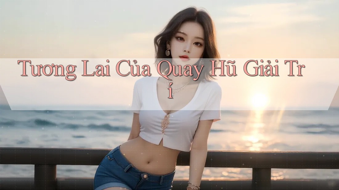 Tương Lai Của Quay Hũ Giải Trí