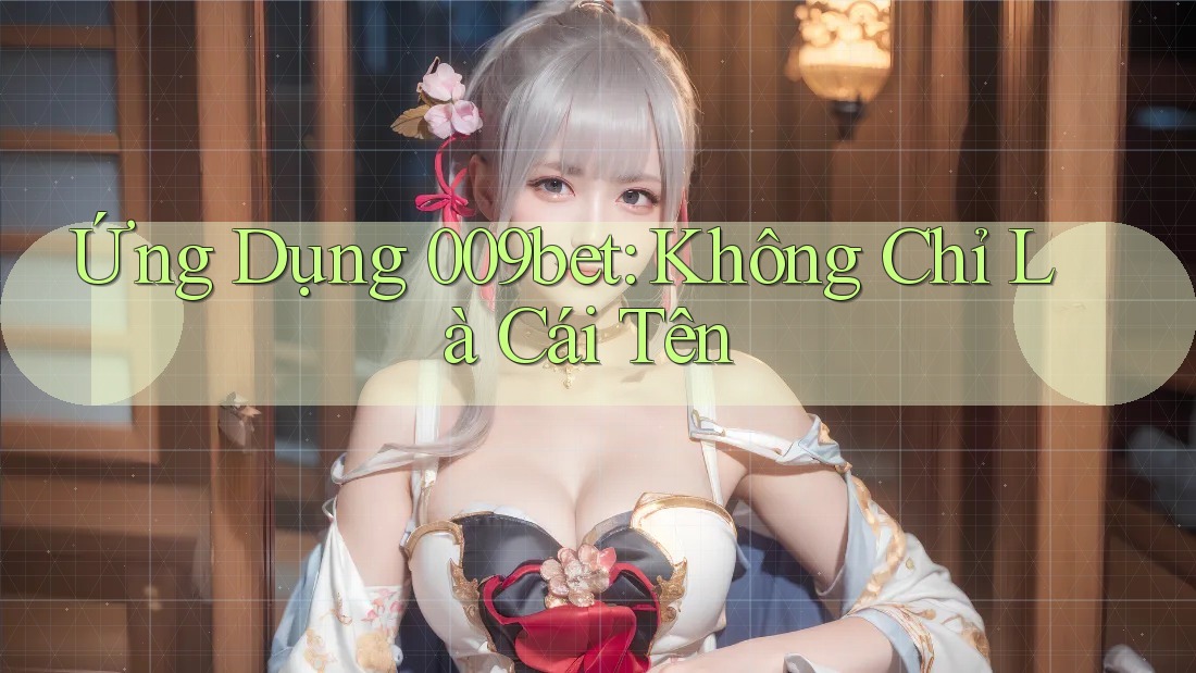 Ứng Dụng 009bet: Không Chỉ Là Cái Tên