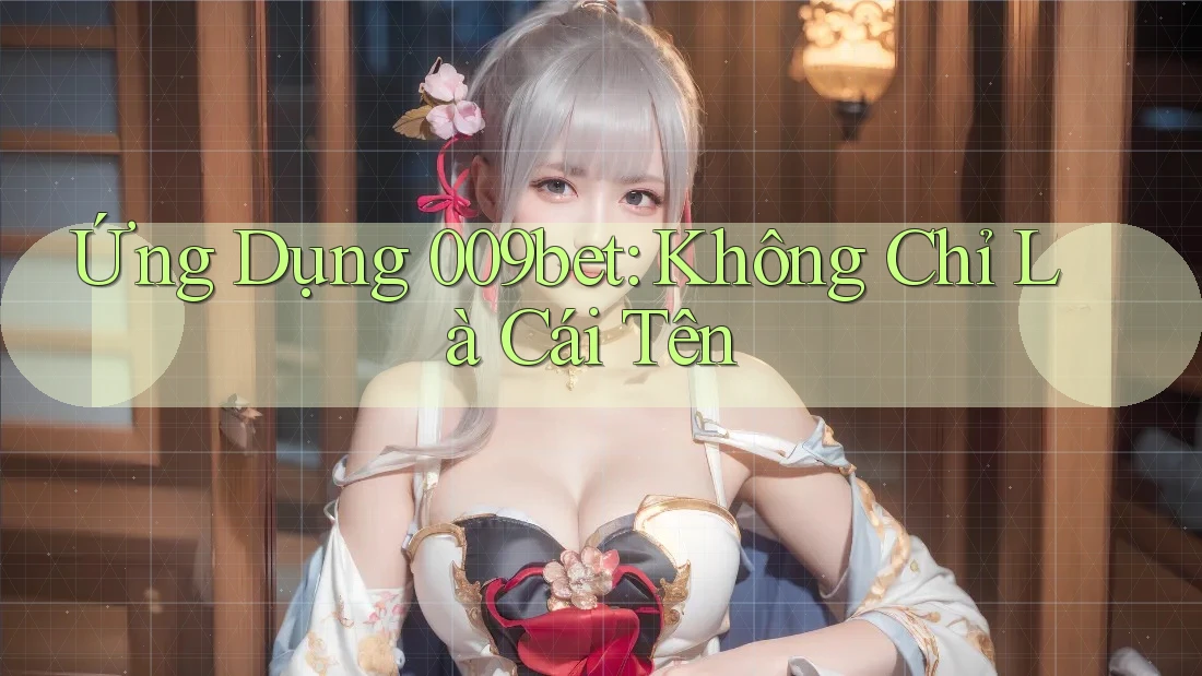 Ứng Dụng 009bet: Không Chỉ Là Cái Tên