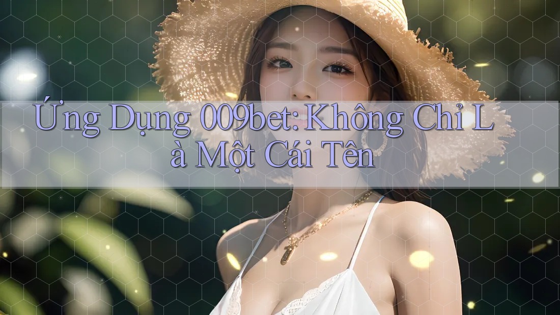 Ứng Dụng 009bet: Không Chỉ Là Một Cái Tên