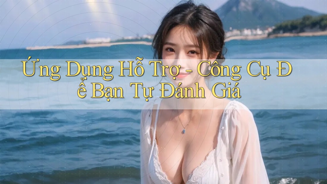 Ứng Dụng Hỗ Trợ - Công Cụ Để Bạn Tự Đánh Giá