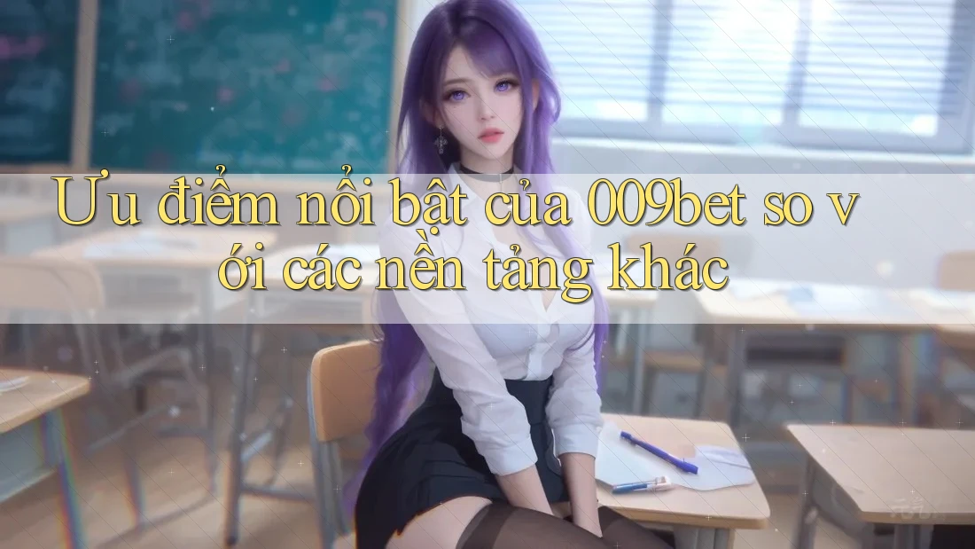 Ưu điểm nổi bật của 009bet so với các nền tảng khác