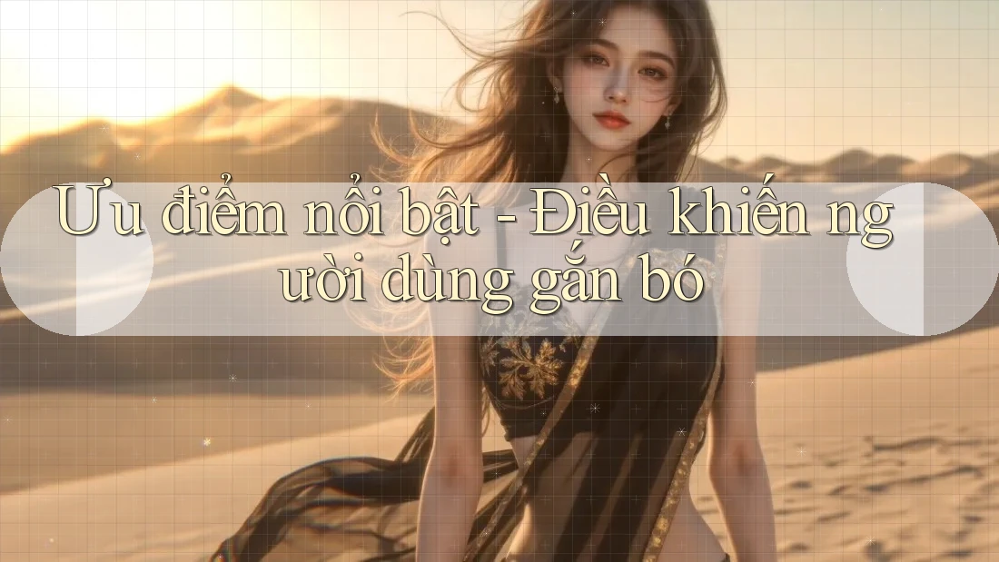 Ưu điểm nổi bật - Điều khiến người dùng gắn bó
