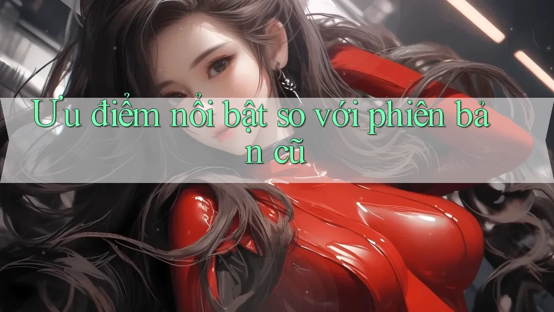 Ưu điểm nổi bật so với phiên bản cũ