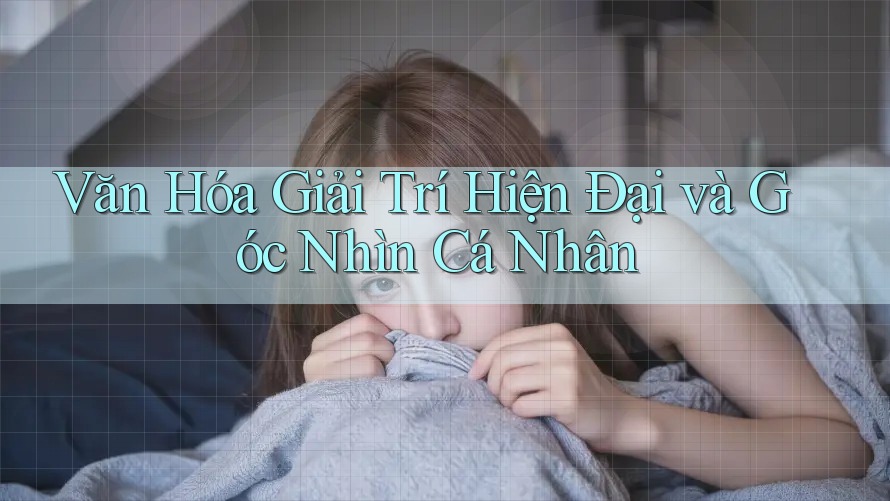 Văn Hóa Giải Trí Hiện Đại và Góc Nhìn Cá Nhân