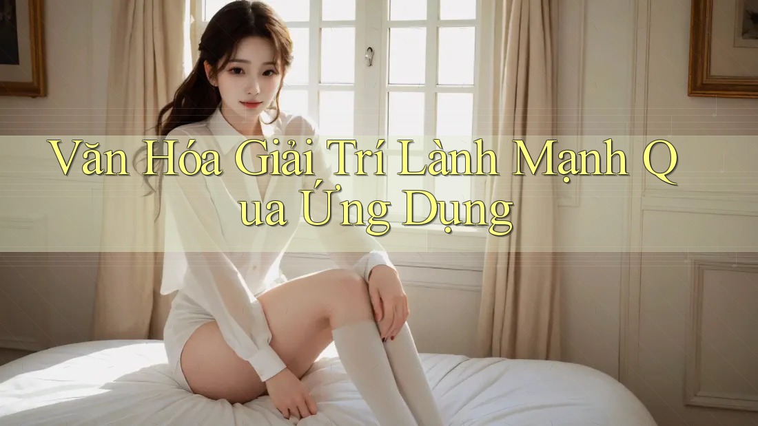Văn Hóa Giải Trí Lành Mạnh Qua Ứng Dụng