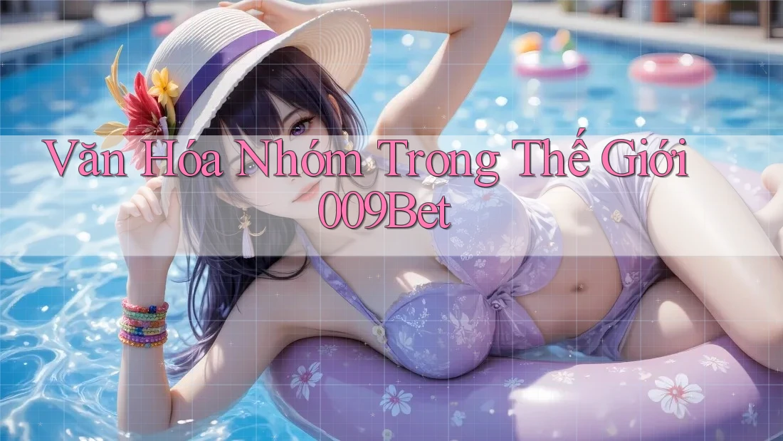 Văn Hóa Nhóm Trong Thế Giới 009Bet
