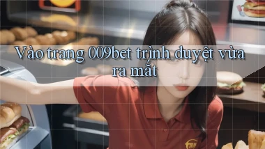 vào trang 009bet trình duyệt vừa ra mắt