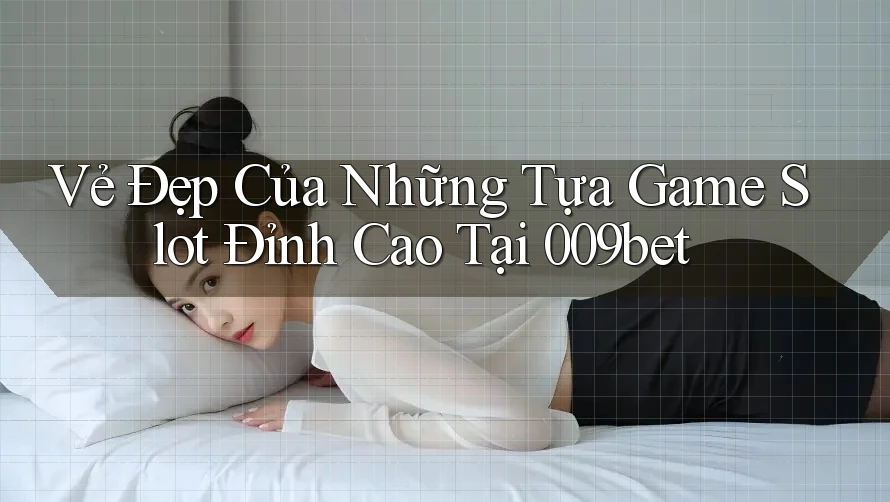 Vẻ Đẹp Của Những Tựa Game Slot Đỉnh Cao Tại 009bet