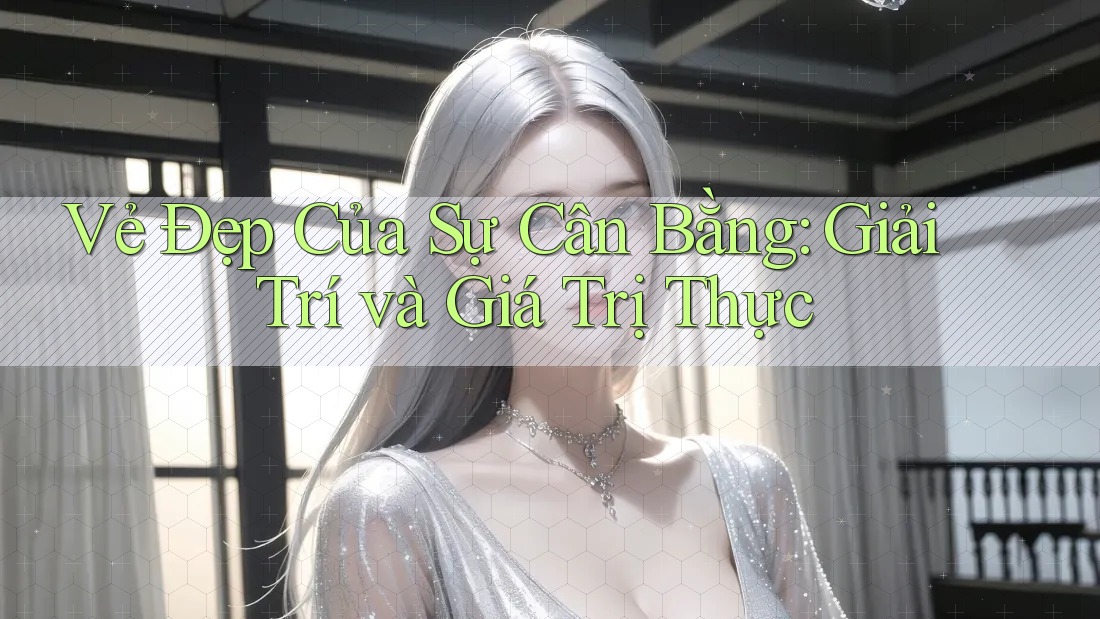 Vẻ Đẹp Của Sự Cân Bằng: Giải Trí và Giá Trị Thực