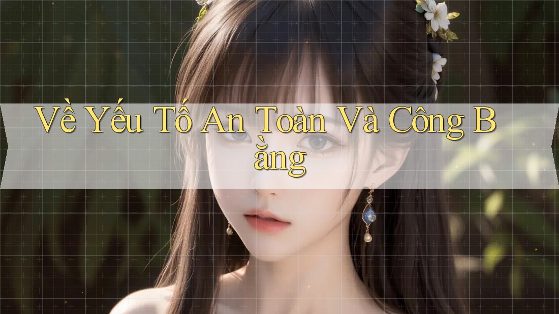 Về Yếu Tố An Toàn Và Công Bằng Về Yếu Tố An Toàn Và Công Bằng