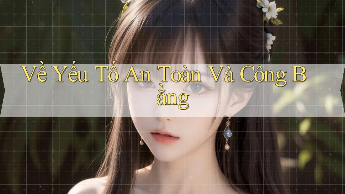 Về Yếu Tố An Toàn Và Công Bằng