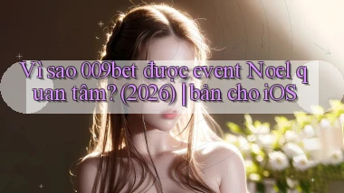 Vì sao 009bet được event Noel quan tâm (2026) bản cho iOS