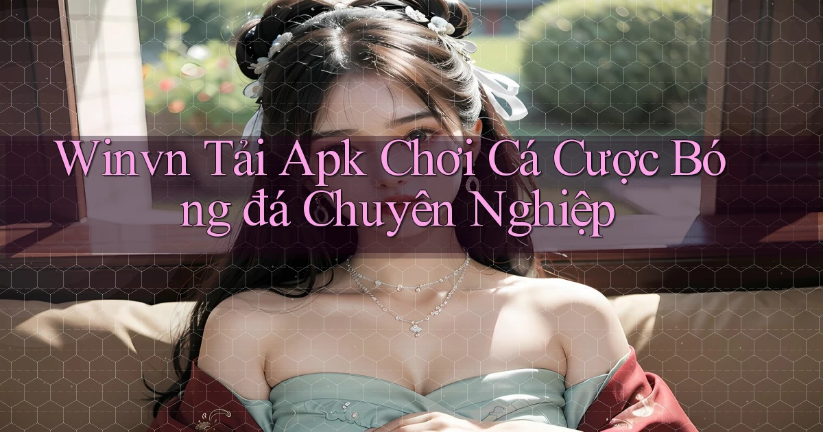 winvn  tải apk chơi cá cược bóng đá chuyên nghiệp