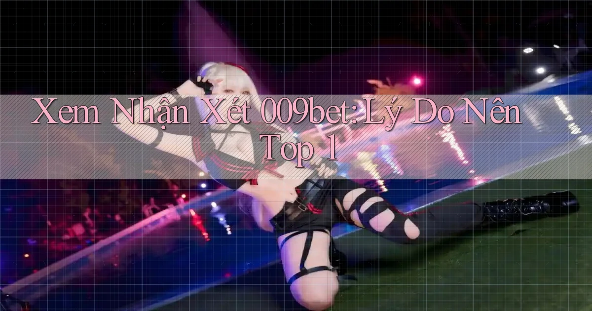 xem nhận xét 009bet lý do nên top 1