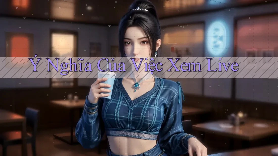 Ý Nghĩa Của Việc Xem Live